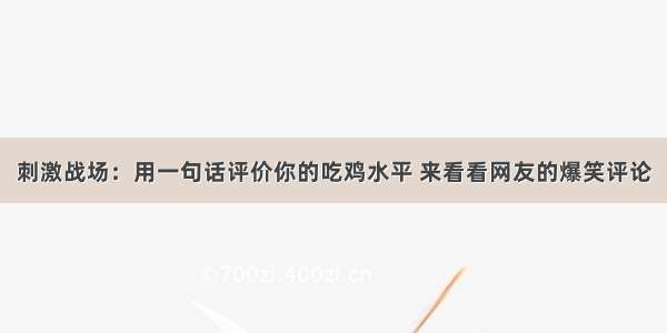 刺激战场：用一句话评价你的吃鸡水平 来看看网友的爆笑评论