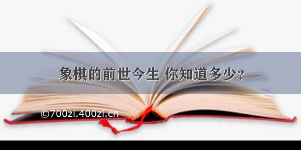 象棋的前世今生 你知道多少？