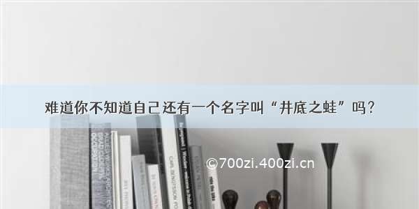 难道你不知道自己还有一个名字叫“井底之蛙”吗？