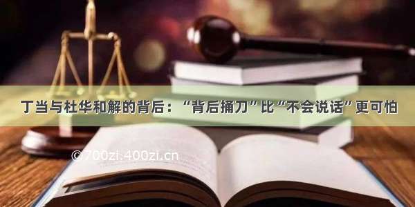 丁当与杜华和解的背后：“背后捅刀”比“不会说话”更可怕