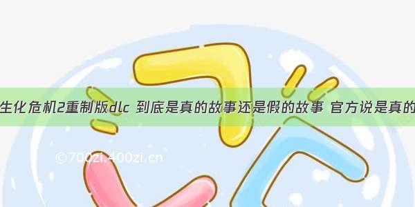 生化危机2重制版dlc 到底是真的故事还是假的故事 官方说是真的