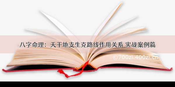 八字命理：天干地支生克路线作用关系 实战案例篇