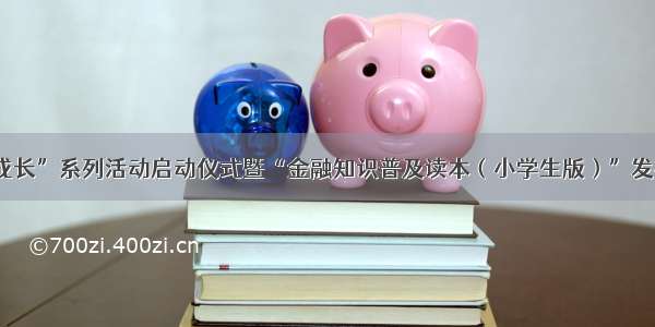 “金融伴我成长”系列活动启动仪式暨“金融知识普及读本（小学生版）”发布会在京举行