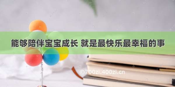 能够陪伴宝宝成长 就是最快乐最幸福的事