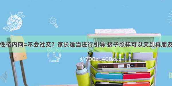 性格内向=不会社交？家长适当进行引导 孩子照样可以交到真朋友