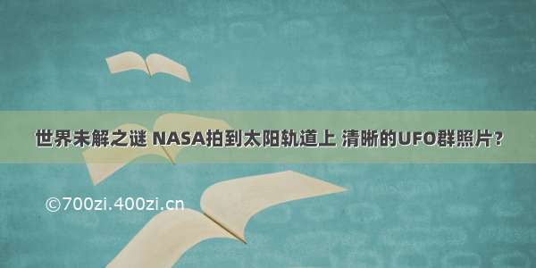 世界未解之谜 NASA拍到太阳轨道上 清晰的UFO群照片？