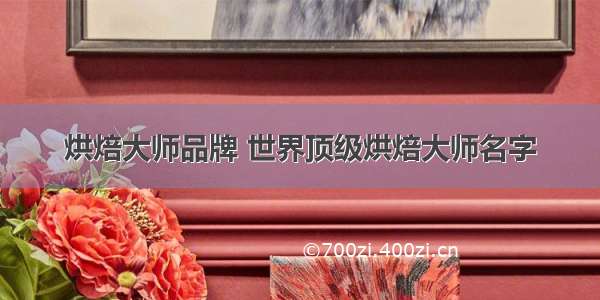 烘焙大师品牌 世界顶级烘焙大师名字