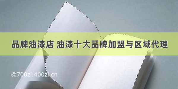 品牌油漆店 油漆十大品牌加盟与区域代理