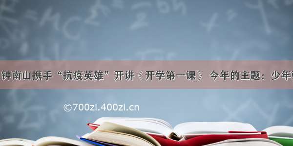 开学季丨钟南山携手“抗疫英雄”开讲《开学第一课》 今年的主题：少年强 中国强