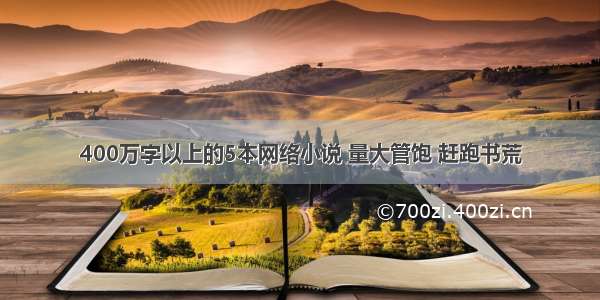 400万字以上的5本网络小说 量大管饱 赶跑书荒