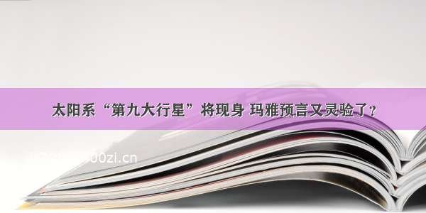 太阳系“第九大行星”将现身 玛雅预言又灵验了？