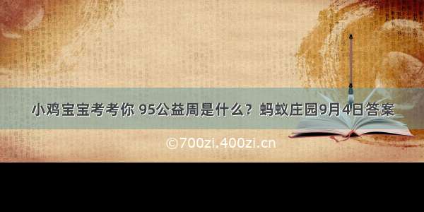 小鸡宝宝考考你 95公益周是什么？蚂蚁庄园9月4日答案