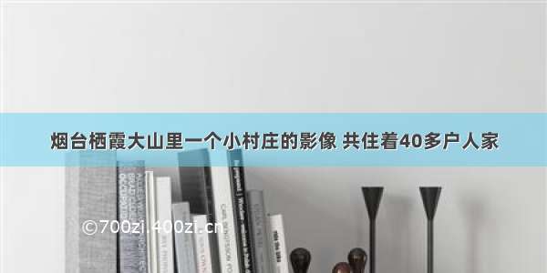 烟台栖霞大山里一个小村庄的影像 共住着40多户人家