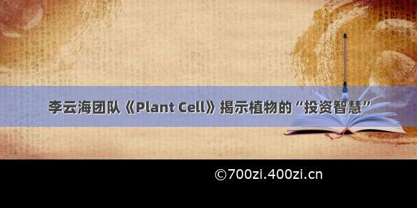 李云海团队《Plant Cell》揭示植物的“投资智慧”