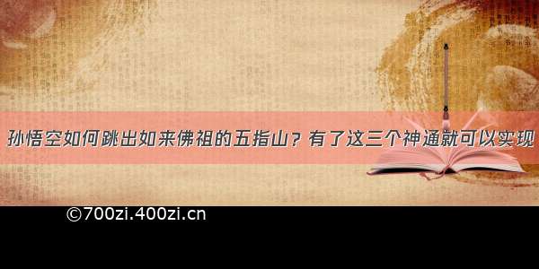 孙悟空如何跳出如来佛祖的五指山？有了这三个神通就可以实现