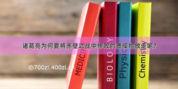 诸葛亮为何要将赤壁之战中惨败的曹操给放走呢？