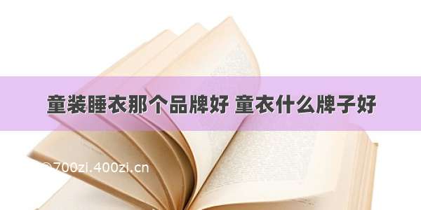 童装睡衣那个品牌好 童衣什么牌子好