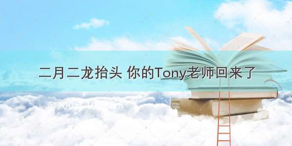 二月二龙抬头 你的Tony老师回来了