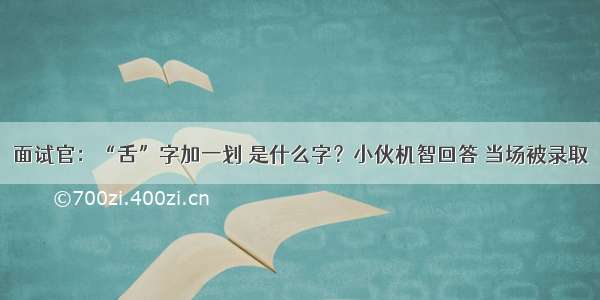 面试官：“舌”字加一划 是什么字？小伙机智回答 当场被录取