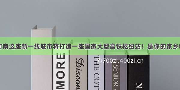 河南这座新一线城市将打造一座国家大型高铁枢纽站！是你的家乡吗