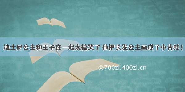 迪士尼公主和王子在一起太搞笑了 他把长发公主画成了小青蛙！