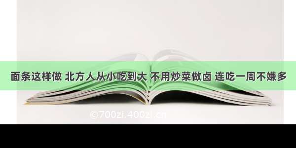 面条这样做 北方人从小吃到大 不用炒菜做卤 连吃一周不嫌多