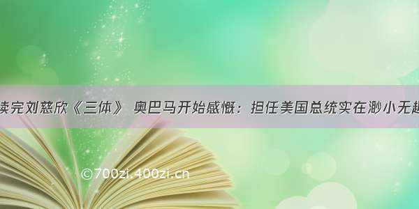 读完刘慈欣《三体》 奥巴马开始感慨：担任美国总统实在渺小无趣