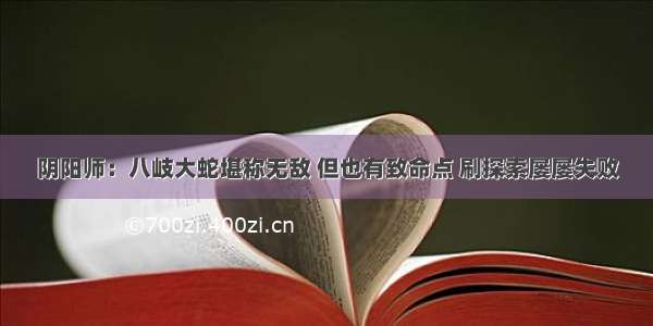 阴阳师：八岐大蛇堪称无敌 但也有致命点 刷探索屡屡失败