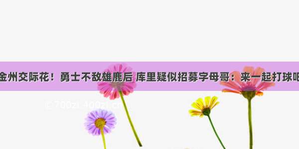 金州交际花！勇士不敌雄鹿后 库里疑似招募字母哥：来一起打球吧