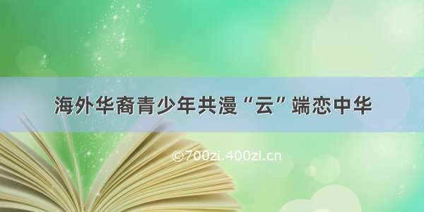 海外华裔青少年共漫“云”端恋中华