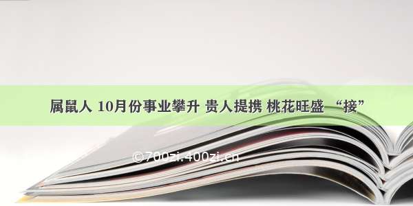 属鼠人 10月份事业攀升 贵人提携 桃花旺盛 “接”