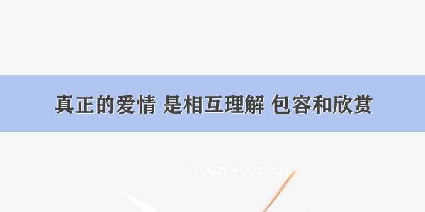 真正的爱情 是相互理解 包容和欣赏