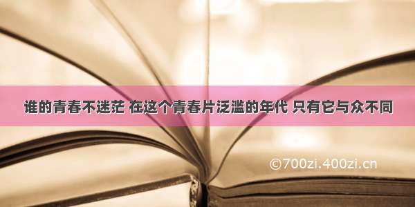 谁的青春不迷茫 在这个青春片泛滥的年代 只有它与众不同