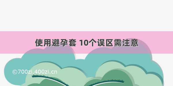 使用避孕套 10个误区需注意