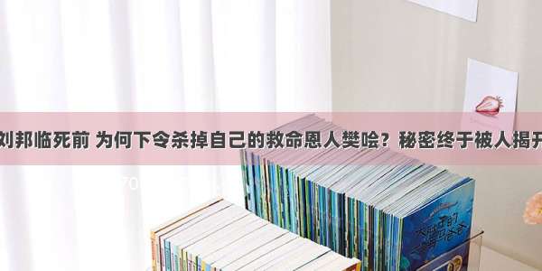 刘邦临死前 为何下令杀掉自己的救命恩人樊哙？秘密终于被人揭开