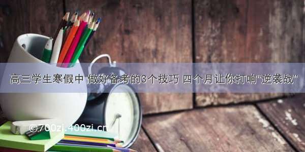 高三学生寒假中 做好备考的3个技巧 四个月让你打响“逆袭战”