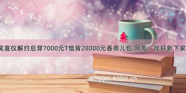 吴宣仪解约后穿7000元T恤背28000元香奈儿包 网友：找好新下家？