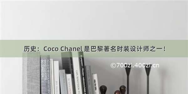 历史：Coco Chanel 是巴黎著名时装设计师之一！