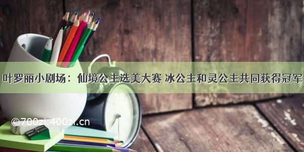 叶罗丽小剧场：仙境公主选美大赛 冰公主和灵公主共同获得冠军