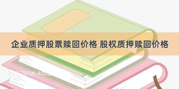 企业质押股票赎回价格 股权质押赎回价格