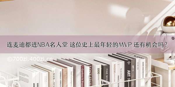 连麦迪都进NBA名人堂 这位史上最年轻的MVP 还有机会吗？