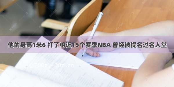 他的身高1米6 打了将近15个赛季NBA 曾经被提名过名人堂