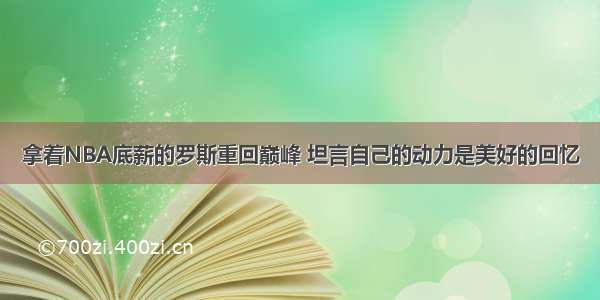 拿着NBA底薪的罗斯重回巅峰 坦言自己的动力是美好的回忆