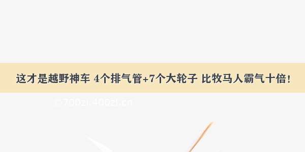 这才是越野神车 4个排气管+7个大轮子 比牧马人霸气十倍！