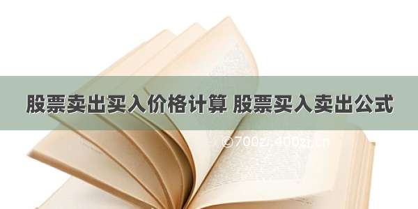 股票卖出买入价格计算 股票买入卖出公式