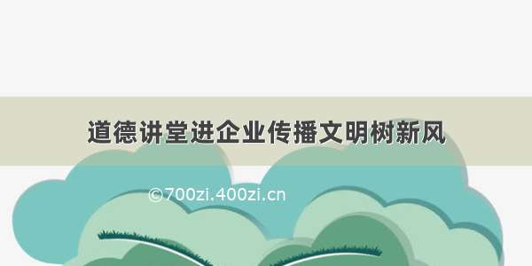 道德讲堂进企业传播文明树新风