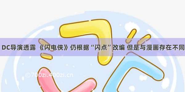 DC导演透露 《闪电侠》仍根据“闪点”改编 但是与漫画存在不同