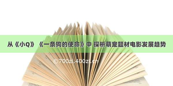 从《小Q》 《一条狗的使命》中 探析萌宠题材电影发展趋势