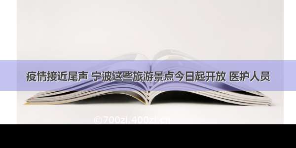 疫情接近尾声 宁波这些旅游景点今日起开放 医护人员