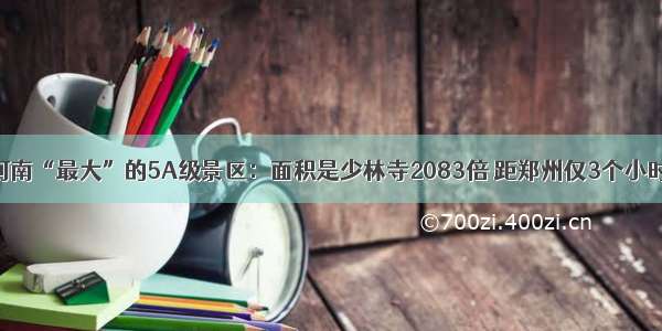 河南“最大”的5A级景区：面积是少林寺2083倍 距郑州仅3个小时